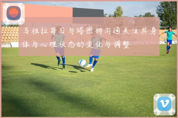 马祖拉每日与塔图姆沟通关注其身体与心理状态的变化与调整