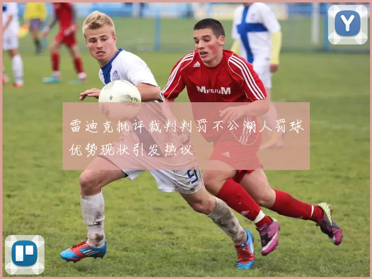 雷迪克批评裁判判罚不公湖人罚球优势现状引发热议